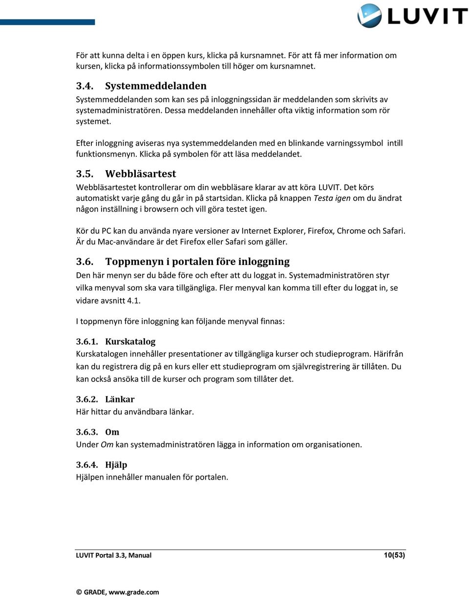 Efter inloggning aviseras nya systemmeddelanden med en blinkande varningssymbol intill funktionsmenyn. Klicka på symbolen för att läsa meddelandet. 3.5.