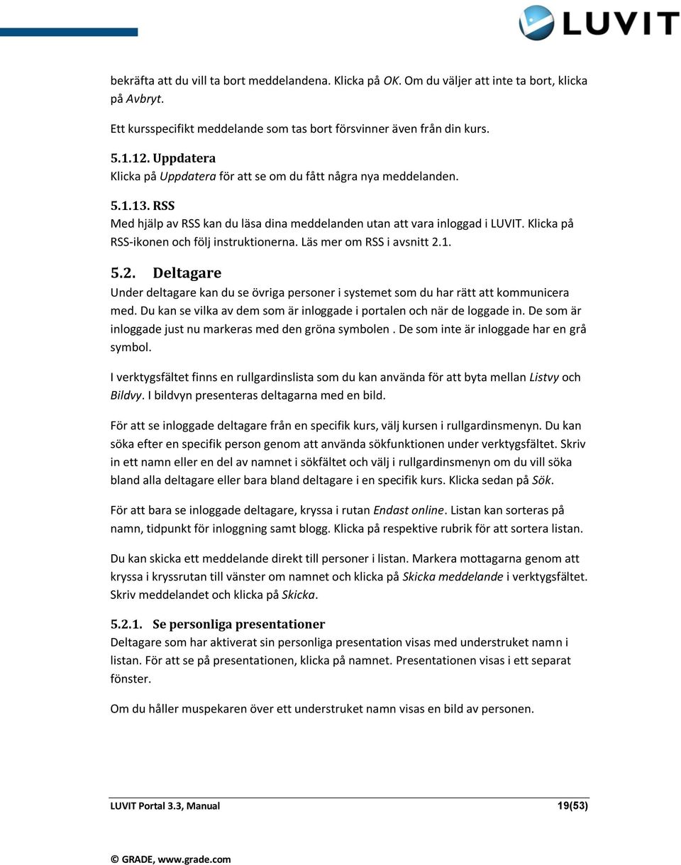 Klicka på RSS-ikonen och följ instruktionerna. Läs mer om RSS i avsnitt 2.1. 5.2. Deltagare Under deltagare kan du se övriga personer i systemet som du har rätt att kommunicera med.