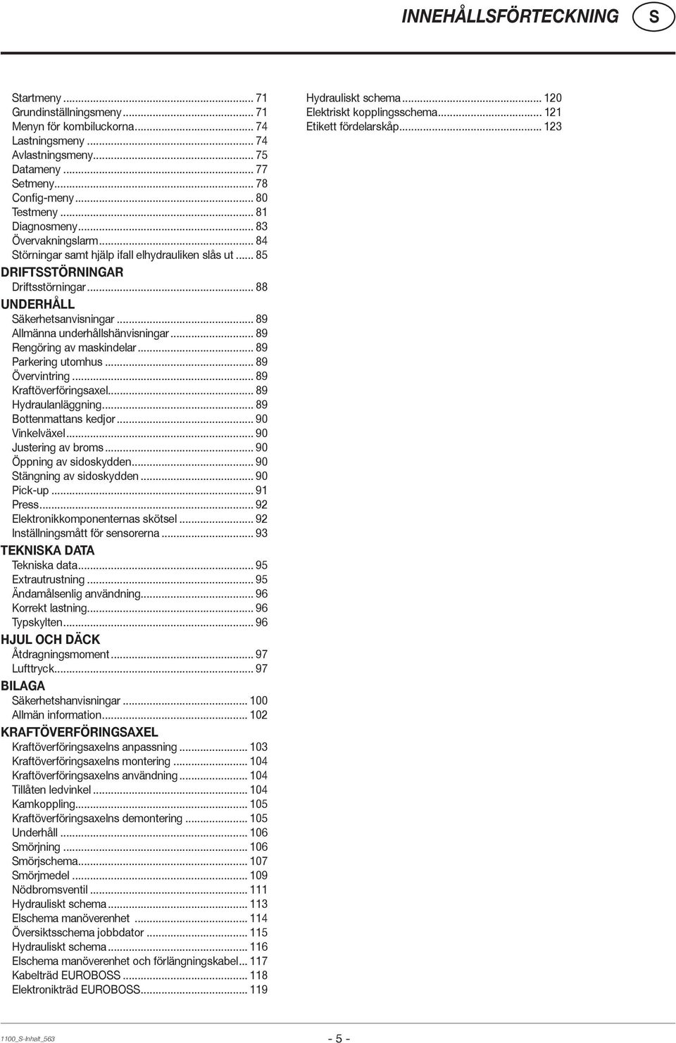 .. 89 Allmänna underhållshänvisningar... 89 Rengöring av maskindelar... 89 Parkering utomhus... 89 Övervintring... 89 Kraftöverföringsaxel... 89 Hydraulanläggning... 89 Bottenmattans kedjor.