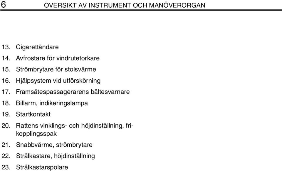 Framsätespassagerarens bältesvarnare 18. Billarm, indikeringslampa 19. Startkontakt 20.