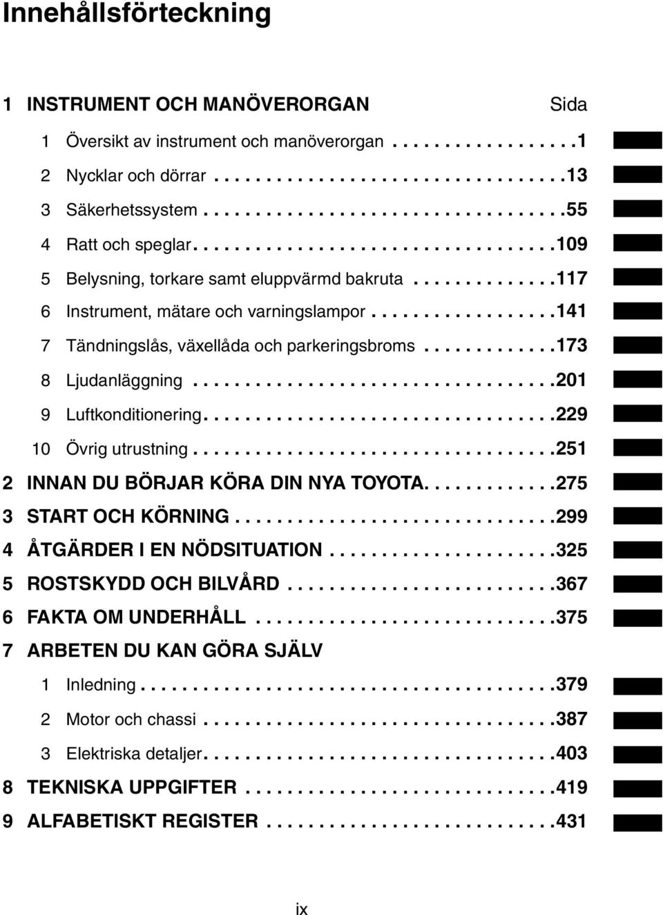 .................141 7 Tändningslås, växellåda och parkeringsbroms.............173 8 Ljudanläggning...................................201 9 Luftkonditionering..................................229 10 Övrig utrustning.