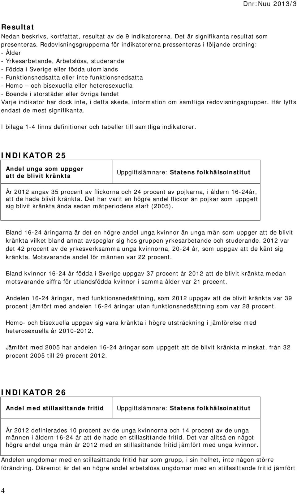 funktionsnedsatta - Homo och bisexuella eller heterosexuella - Boende i storstäder eller övriga landet Varje indikator har dock inte, i detta skede, information om samtliga redovisningsgrupper.