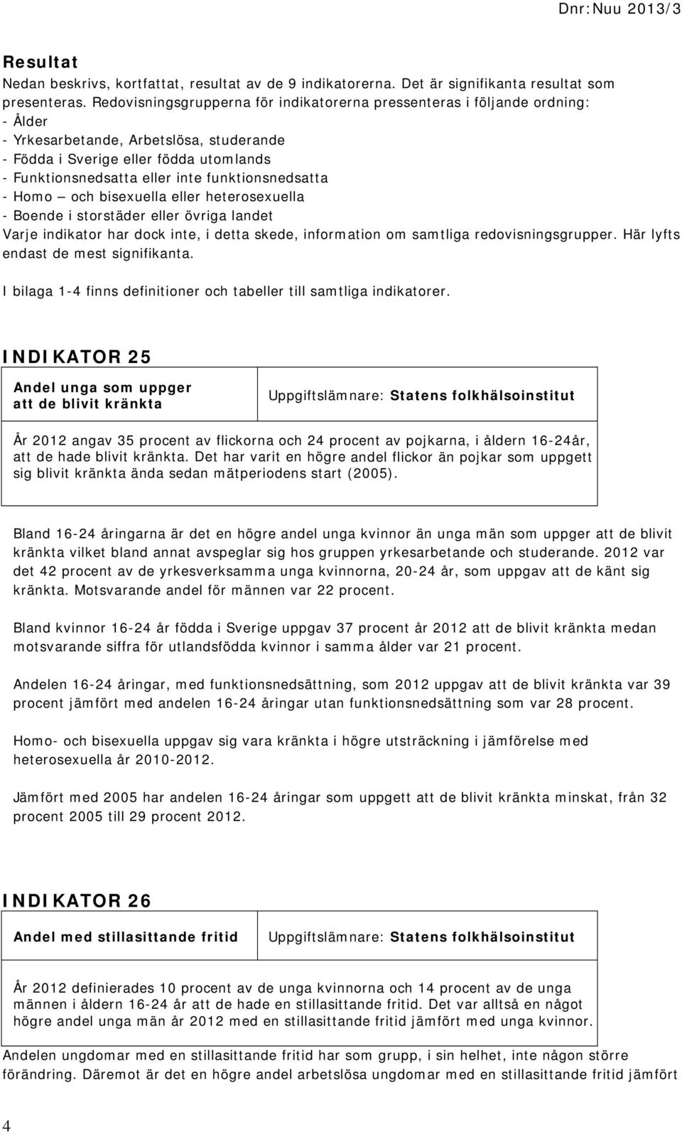 funktionsnedsatta - Homo och bisexuella eller heterosexuella - Boende i storstäder eller övriga landet Varje indikator har dock inte, i detta skede, information om samtliga redovisningsgrupper.