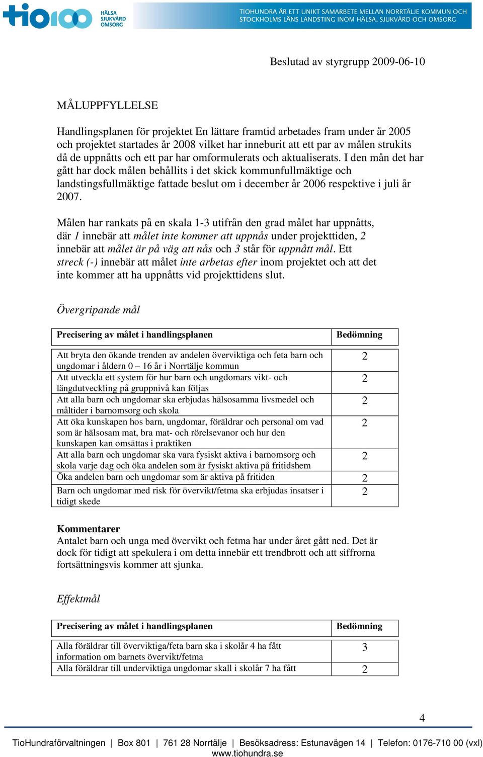 I den mån det har gått har dock målen behållits i det skick kommunfullmäktige och landstingsfullmäktige fattade beslut om i december år 006 respektive i juli år 007.