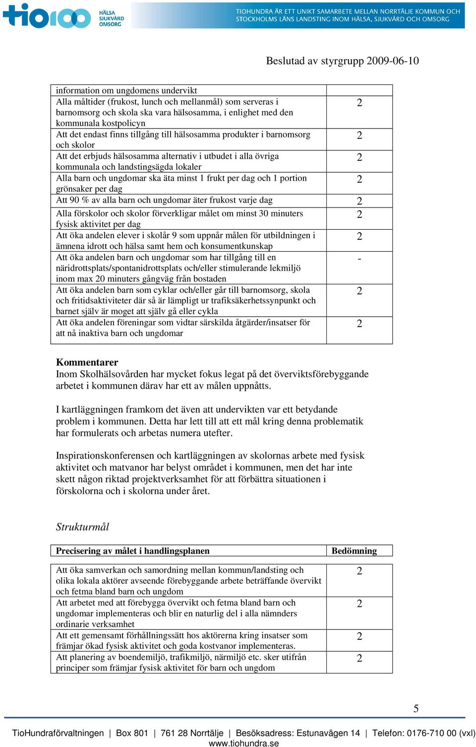 barn och ungdomar ska äta minst 1 frukt per dag och 1 portion grönsaker per dag Att 90 % av alla barn och ungdomar äter frukost varje dag Alla förskolor och skolor förverkligar målet om minst 30