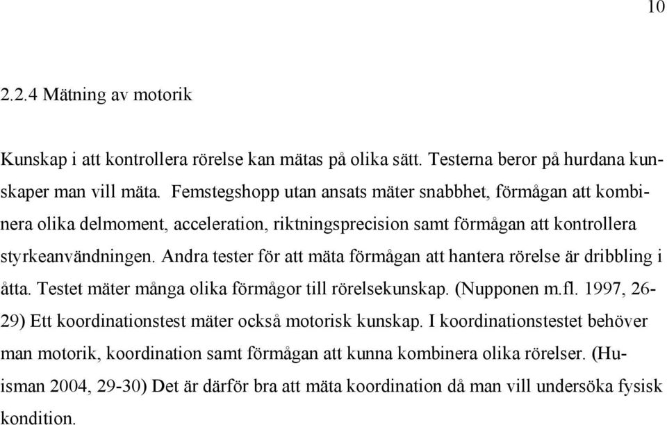 Andra tester för att mäta förmågan att hantera rörelse är dribbling i åtta. Testet mäter många olika förmågor till rörelsekunskap. (Nupponen m.fl.