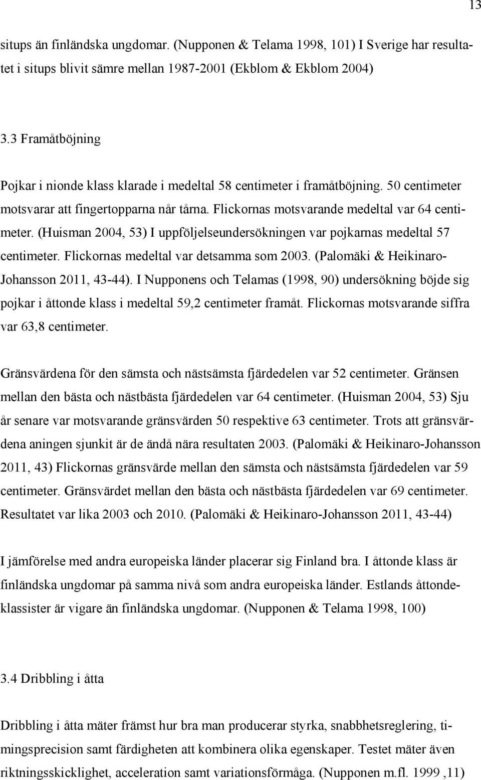 (Huisman 2004, 53) I uppföljelseundersökningen var pojkarnas medeltal 57 centimeter. Flickornas medeltal var detsamma som 2003. (Palomäki & Heikinaro- Johansson 2011, 43-44).