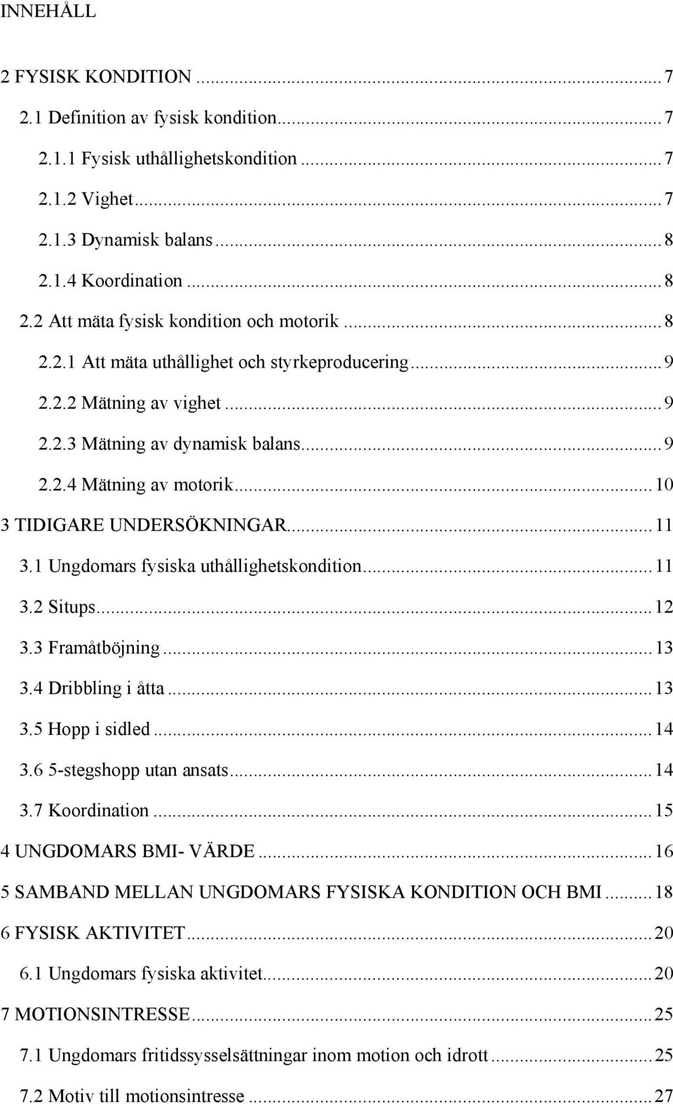 1 Ungdomars fysiska uthållighetskondition... 11 3.2 Situps... 12 3.3 Framåtböjning... 13 3.4 Dribbling i åtta... 13 3.5 Hopp i sidled... 14 3.6 5-stegshopp utan ansats... 14 3.7 Koordination.
