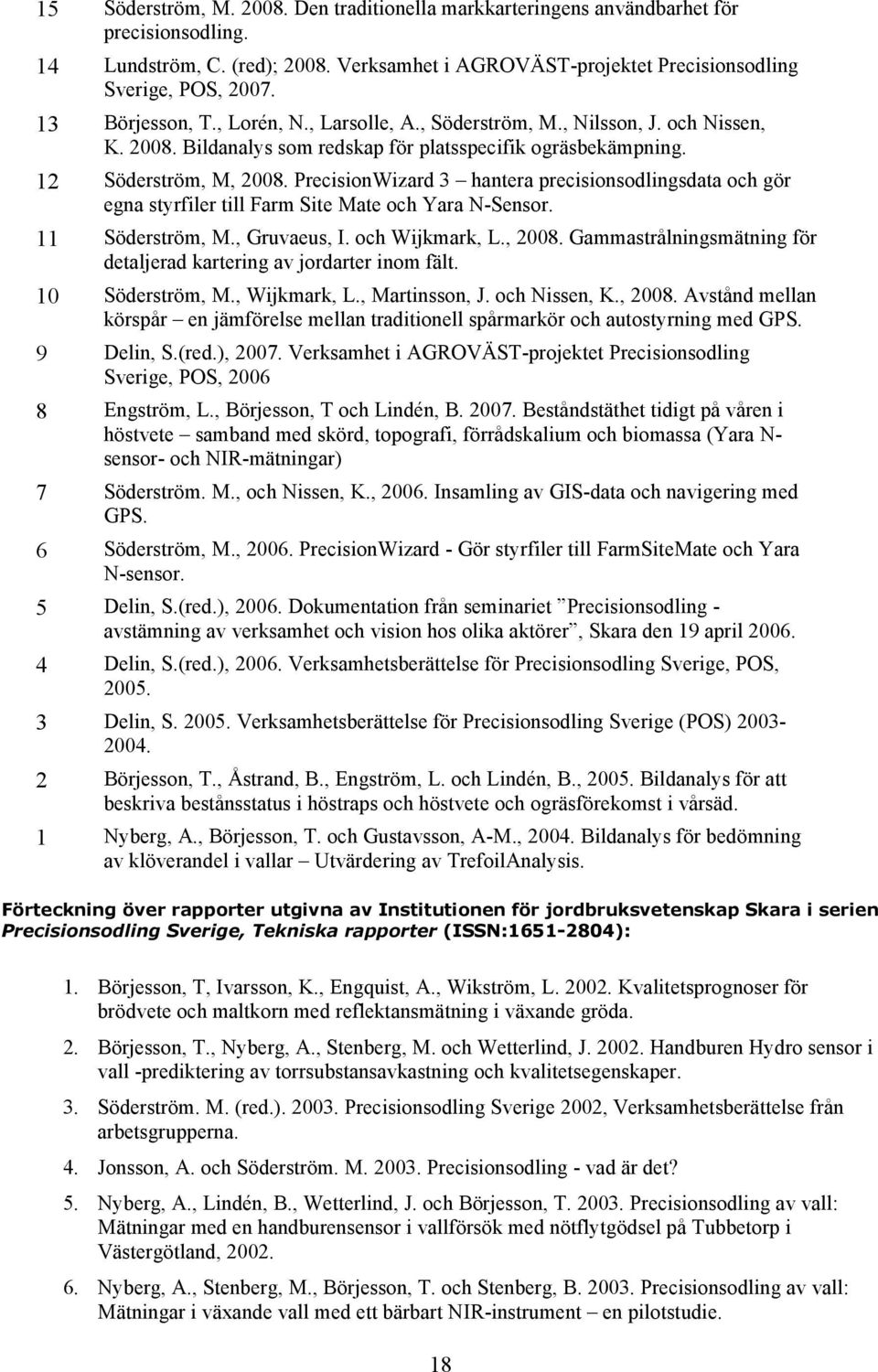 PrecisionWizard 3 hantera precisionsodlingsdata och gör egna styrfiler till Farm Site Mate och Yara N-Sensor. 11 Söderström, M., Gruvaeus, I. och Wijkmark, L., 2008.