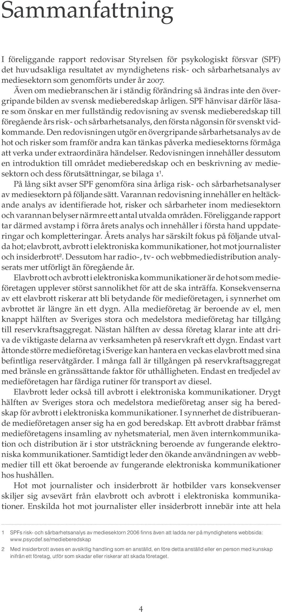SPF hänvisar därför läsare som önskar en mer fullständig redovisning av svensk medieberedskap till föregående års risk - och sårbarhetsanalys, den första någonsin för svenskt vidkommande.