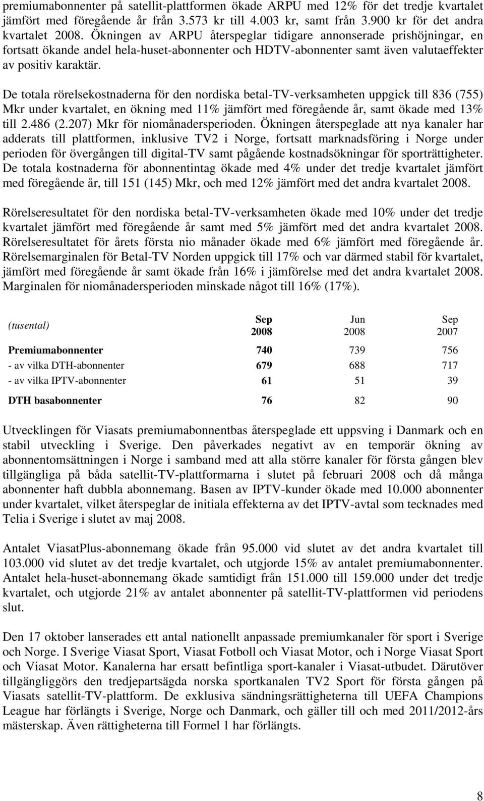 De totala rörelsekostnaderna för den nordiska betal-tv-verksamheten uppgick till 836 (755) Mkr under kvartalet, en ökning med 11% jämfört med föregående år, samt ökade med 13% till 2.486 (2.