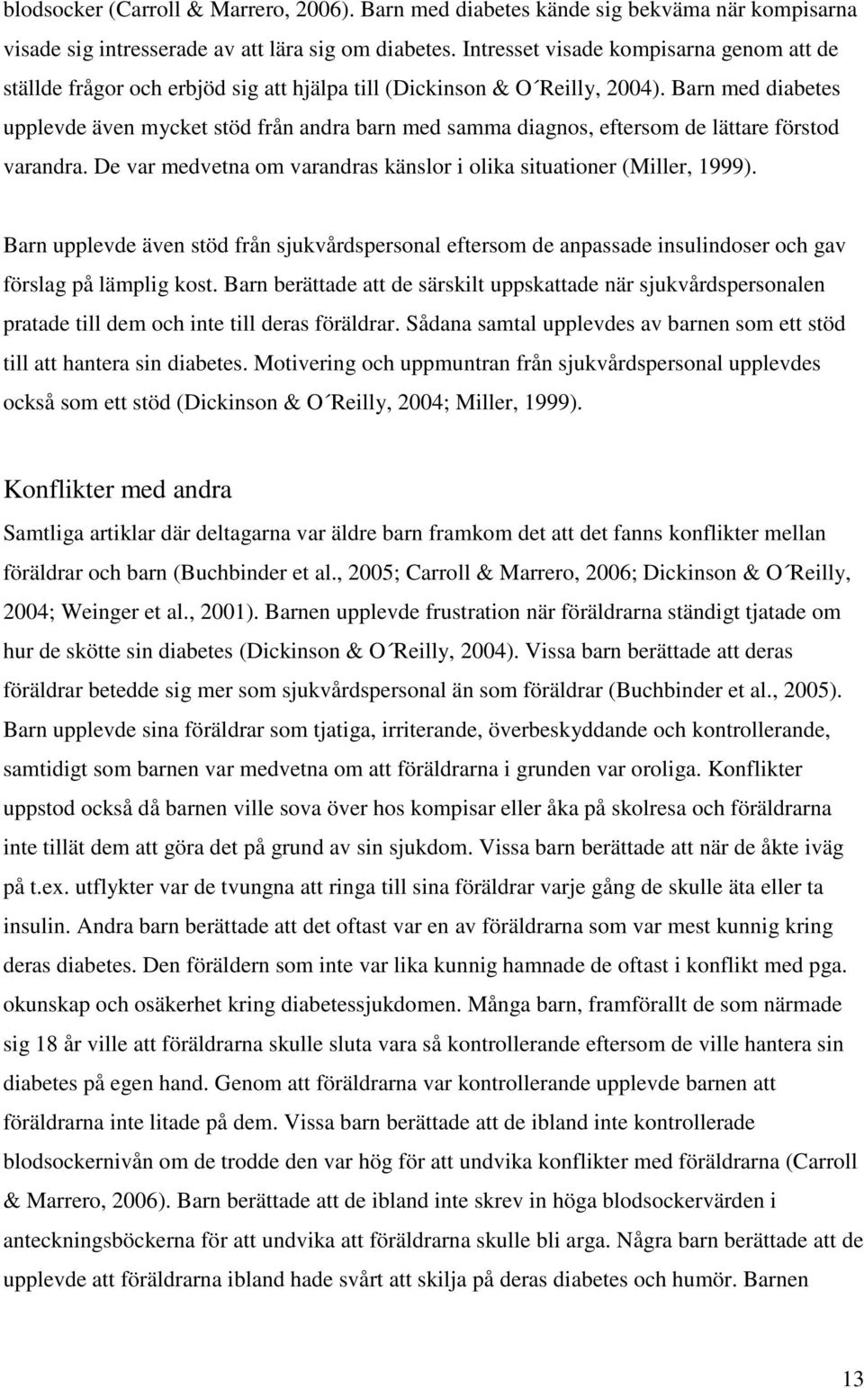 Barn med diabetes upplevde även mycket stöd från andra barn med samma diagnos, eftersom de lättare förstod varandra. De var medvetna om varandras känslor i olika situationer (Miller, 1999).