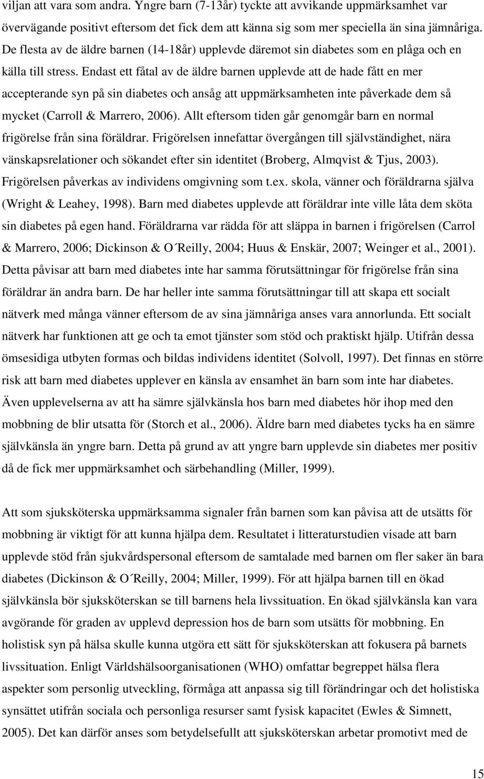 Endast ett fåtal av de äldre barnen upplevde att de hade fått en mer accepterande syn på sin diabetes och ansåg att uppmärksamheten inte påverkade dem så mycket (Carroll & Marrero, 2006).