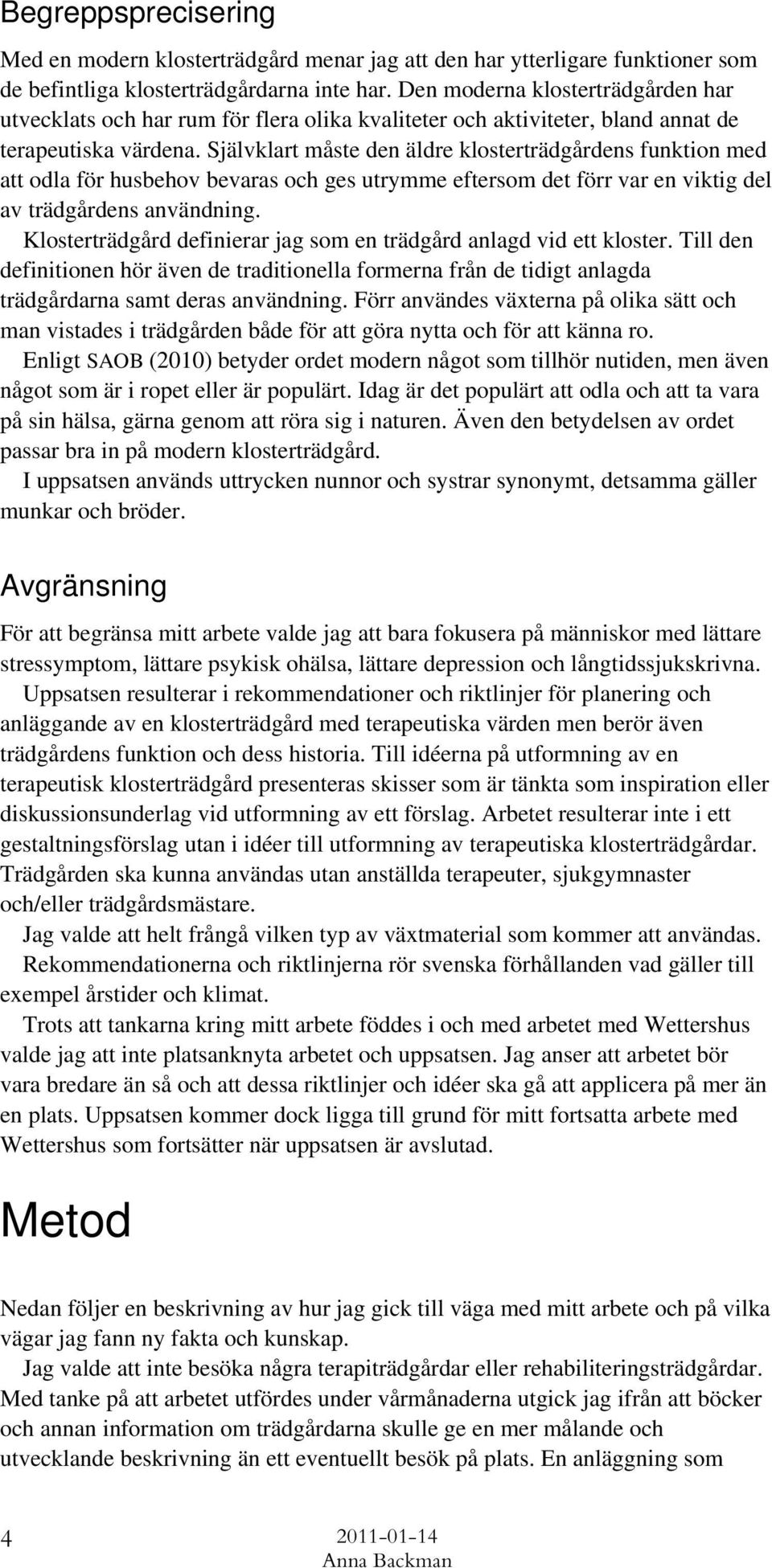Självklart måste den äldre klosterträdgårdens funktion med att odla för husbehov bevaras och ges utrymme eftersom det förr var en viktig del av trädgårdens användning.