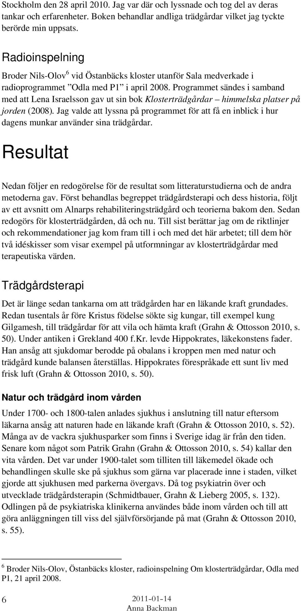 Programmet sändes i samband med att Lena Israelsson gav ut sin bok Klosterträdgårdar himmelska platser på jorden (2008).