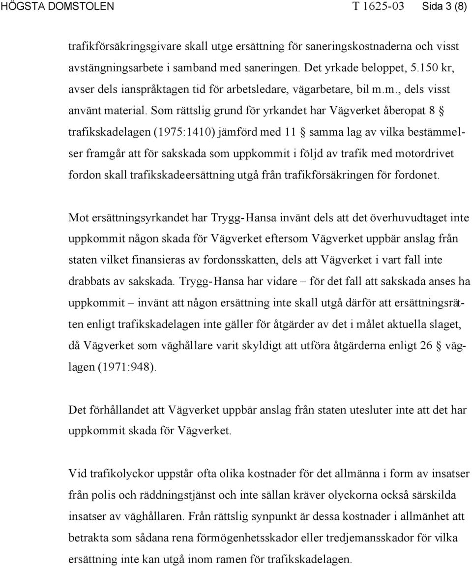 Som rättslig grund för yrkandet har Vägverket åberopat 8 trafikskadelagen (1975:1410) jämförd med 11 samma lag av vilka bestämmelser framgår att för sakskada som uppkommit i följd av trafik med