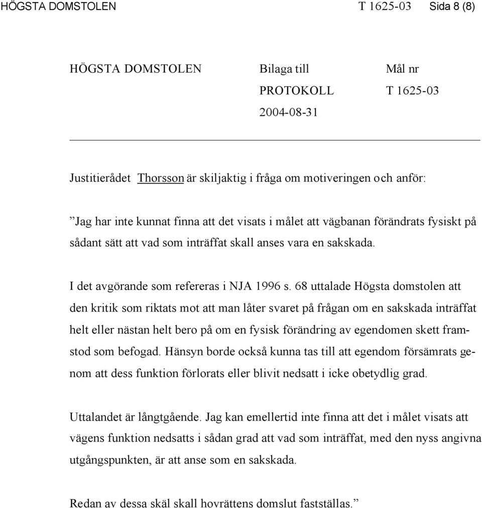 68 uttalade Högsta domstolen att den kritik som riktats mot att man låter svaret på frågan om en sakskada inträffat helt eller nästan helt bero på om en fysisk förändring av egendomen skett framstod