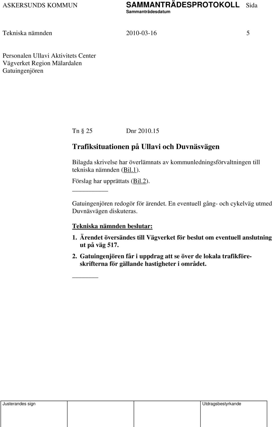 Förslag har upprättats (Bil.2). Gatuingenjören redogör för ärendet. En eventuell gång- och cykelväg utmed Duvnäsvägen diskuteras. 1.