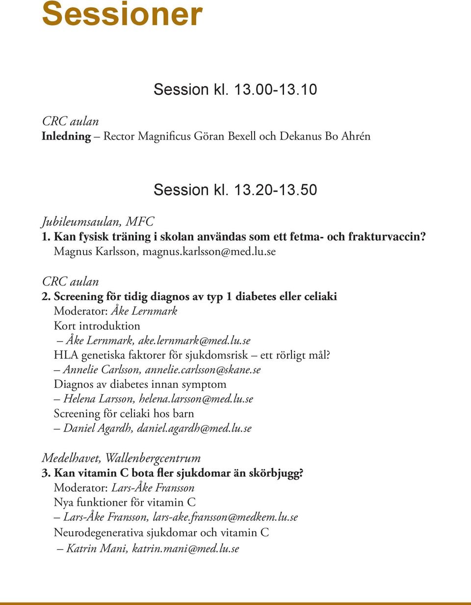 Annelie Carlsson, annelie.carlsson@skane.se Diagnos av diabetes innan symptom Helena Larsson, helena.larsson@med.lu.se Screening för celiaki hos barn Daniel Agardh, daniel.agardh@med.lu.se Medelhavet, Wallenbergcentrum 3.