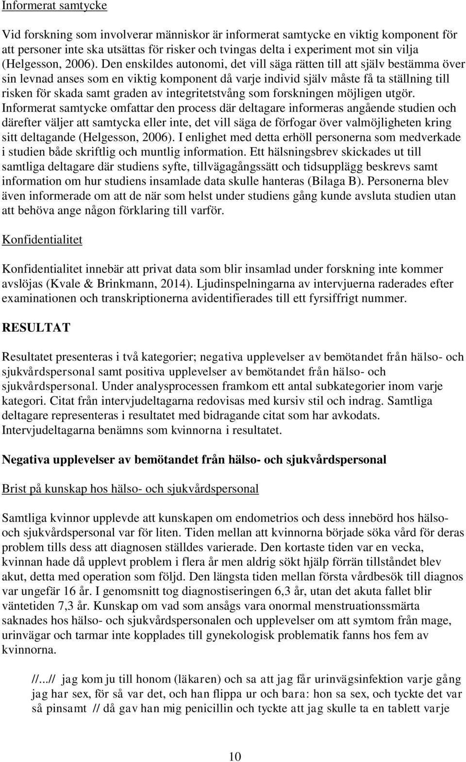 Den enskildes autonomi, det vill säga rätten till att själv bestämma över sin levnad anses som en viktig komponent då varje individ själv måste få ta ställning till risken för skada samt graden av