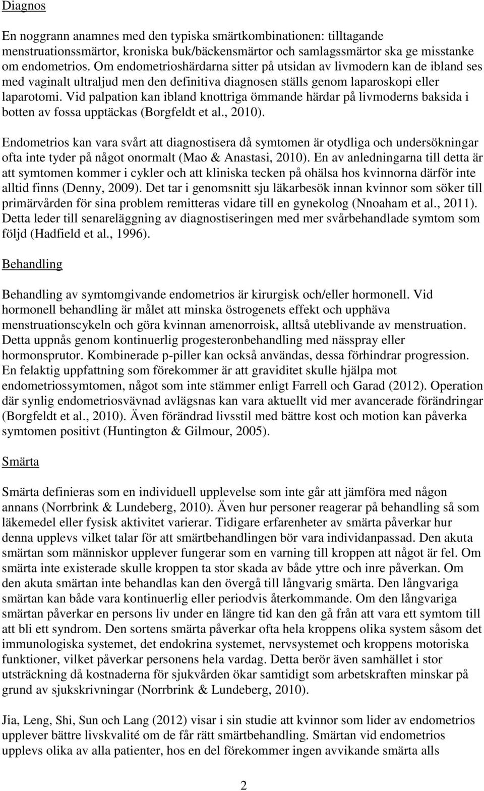 Vid palpation kan ibland knottriga ömmande härdar på livmoderns baksida i botten av fossa upptäckas (Borgfeldt et al., 2010).