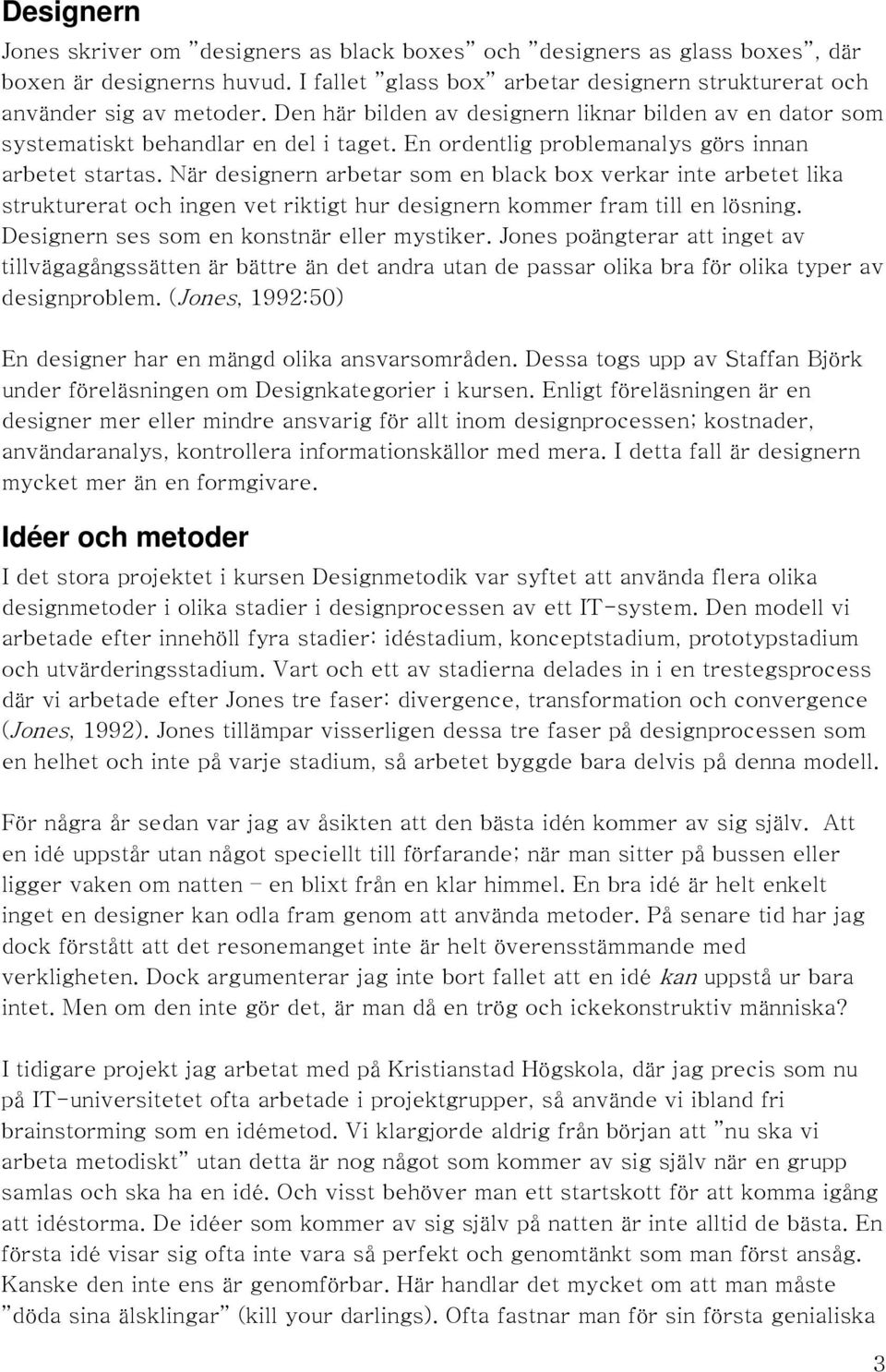 När designern arbetar som en black box verkar inte arbetet lika strukturerat och ingen vet riktigt hur designern kommer fram till en lösning. Designern ses som en konstnär eller mystiker.