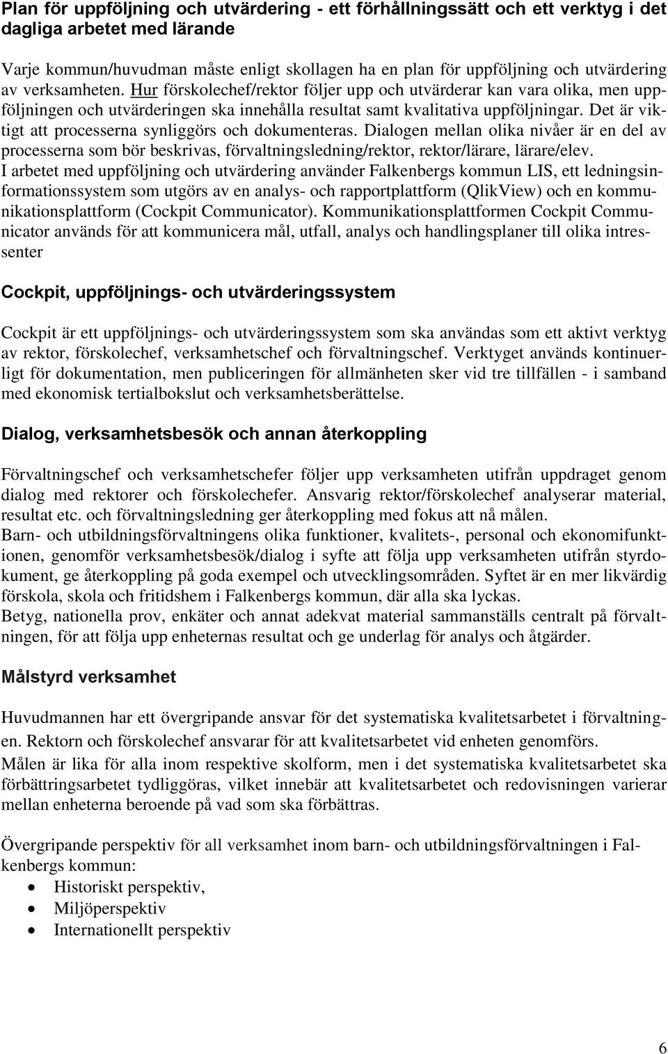 Det är viktigt att processerna synliggörs och dokumenteras. Dialogen mellan olika nivåer är en del av processerna som bör beskrivas, förvaltningsledning/rektor, rektor/lärare, lärare/elev.