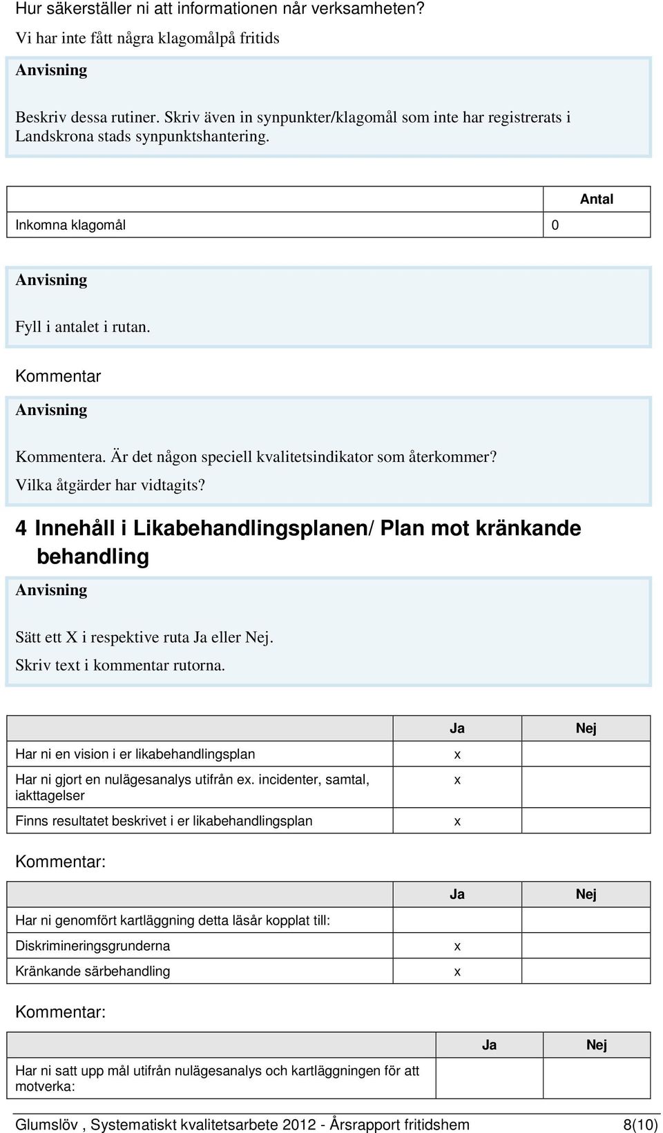 Är det någon speciell kvalitetsindikator som återkommer? Vilka åtgärder har vidtagits? 4 Innehåll i Likabehandlingsplanen/ Plan mot kränkande behandling Sätt ett X i respektive ruta eller.