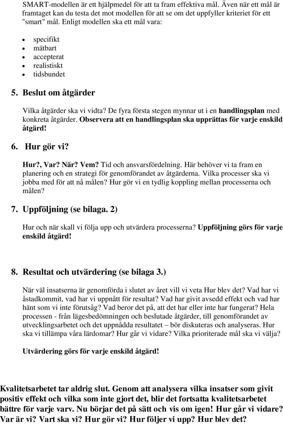 De fyra första stegen mynnar ut i en handlingsplan med konkreta åtgärder. Observera att en handlingsplan ska upprättas för varje enskild åtgärd! 6. Hur gör vi? Hur?, Var? När? Vem?