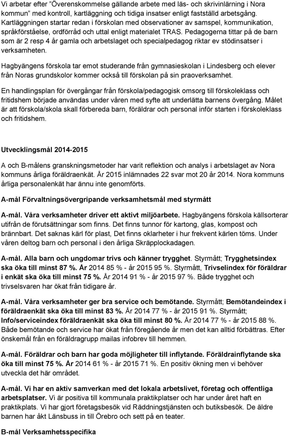 Pedagogerna tittar på de barn som är 2 resp 4 år gamla och arbetslaget och specialpedagog riktar ev stödinsatser i verksamheten.