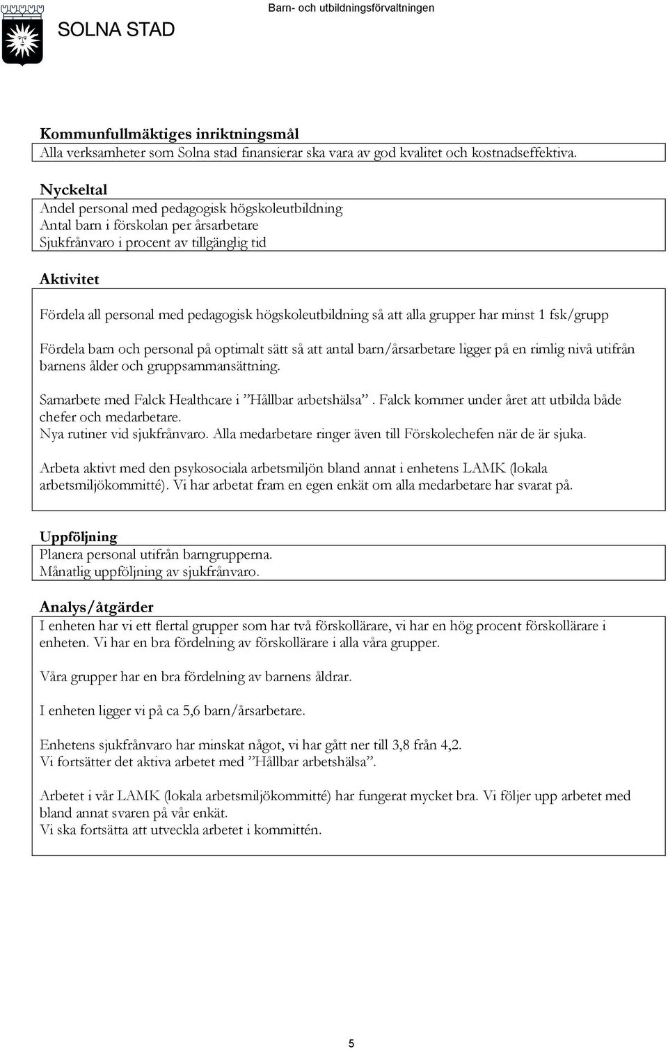 högskoleutbildning så att alla grupper har minst 1 fsk/grupp Fördela barn och personal på optimalt sätt så att antal barn/årsarbetare ligger på en rimlig nivå utifrån barnens ålder och