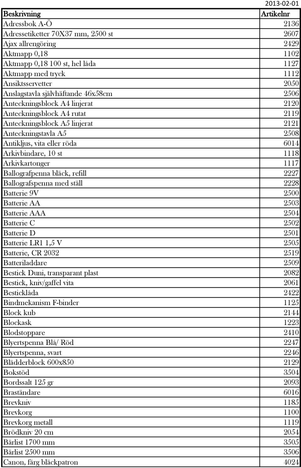 vita eller röda 6014 Arkivbindare, 10 st 1118 Arkivkartonger 1117 Ballografpenna bläck, refill 2227 Ballografspenna med ställ 2228 Batterie 9V 2500 Batterie AA 2503 Batterie AAA 2504 Batterie C 2502