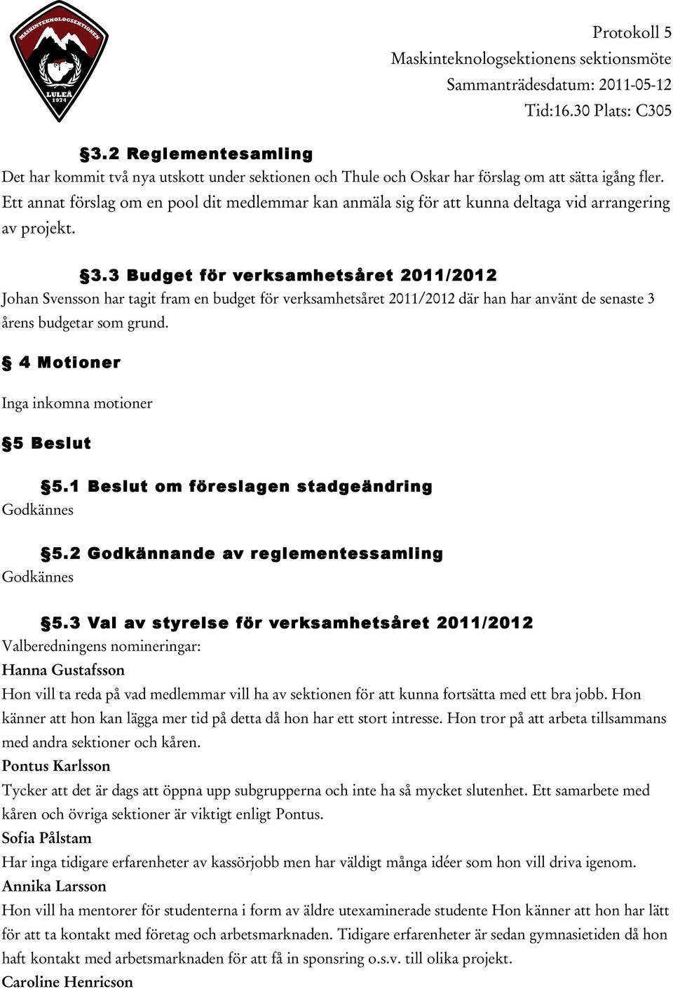 3 Budget för ver ksamhetsår et 2011/2012 Johan Svensson har tagit fram en budget för verksamhetsåret 2011/2012 där han har använt de senaste 3 årens budgetar som grund.