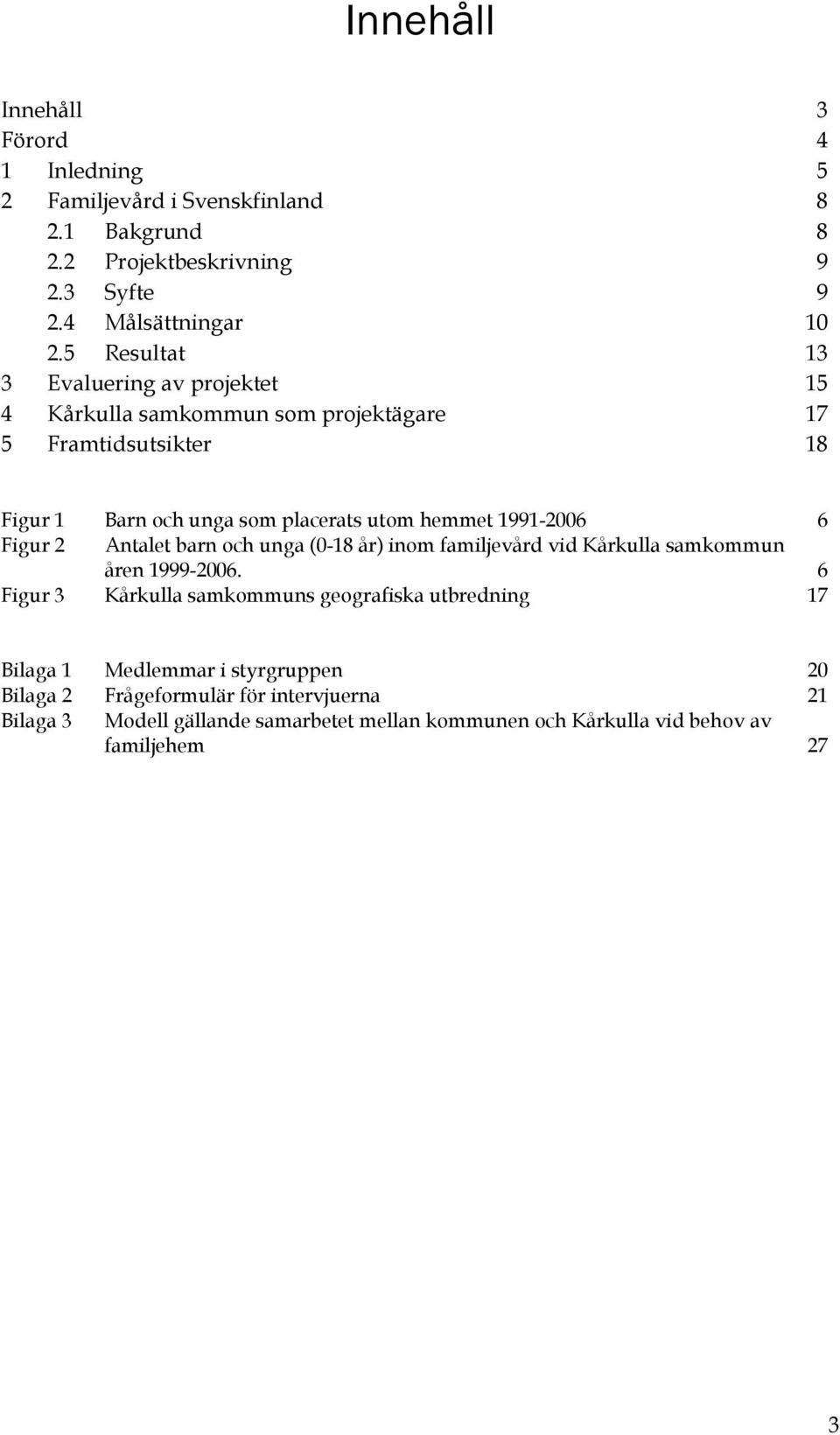 1991-2006 6 Figur 2 Antalet barn och unga (0-18 år) inom familjevård vid Kårkulla samkommun åren 1999-2006.