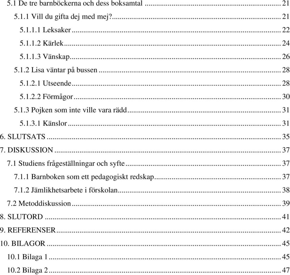 .. 31 6. SLUTSATS... 35 7. DISKUSSION... 37 7.1 Studiens frågeställningar och syfte... 37 7.1.1 Barnboken som ett pedagogiskt redskap... 37 7.1.2 Jämlikhetsarbete i förskolan.