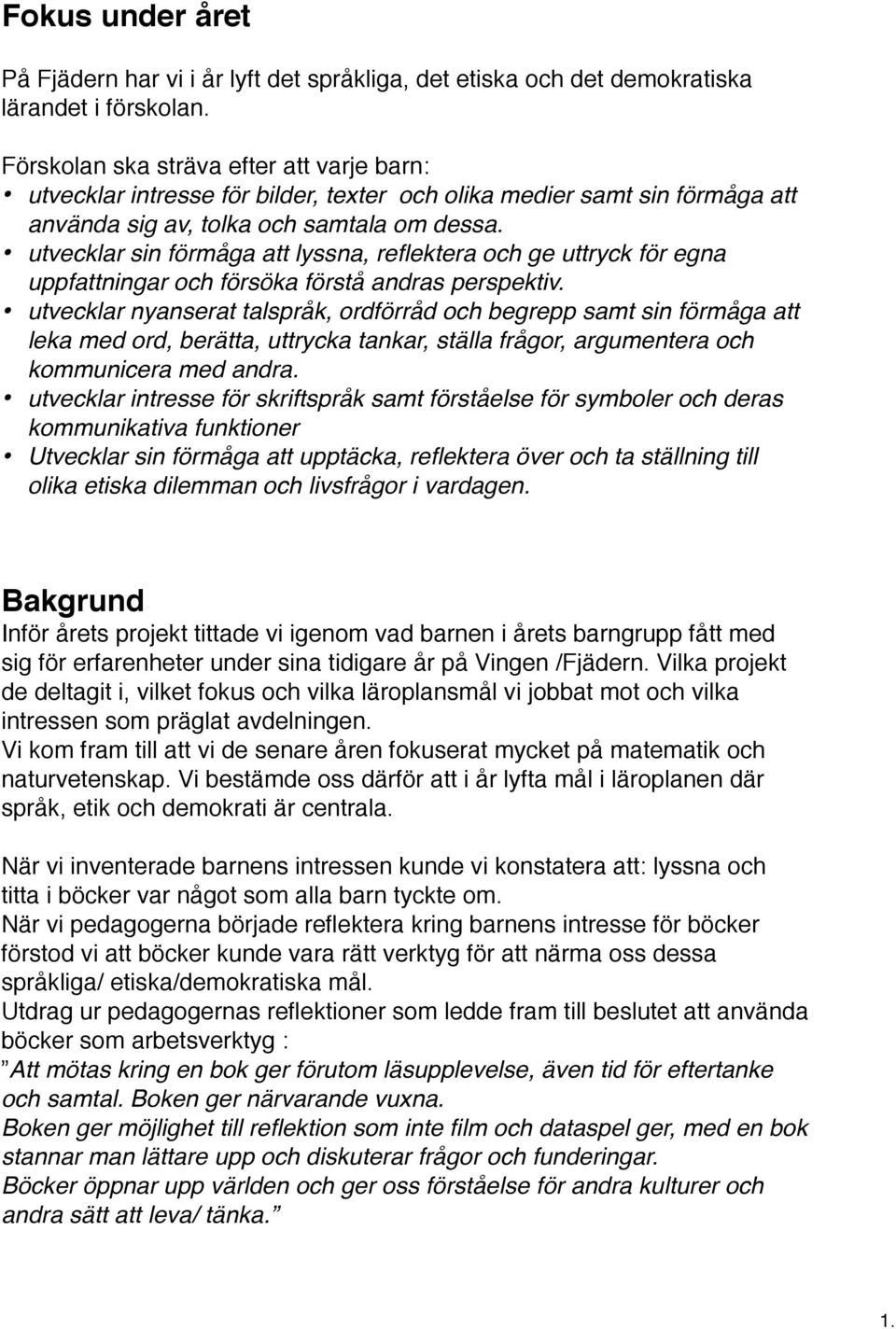 utvecklar sin förmåga att lyssna, reflektera och ge uttryck för egna uppfattningar och försöka förstå andras perspektiv.