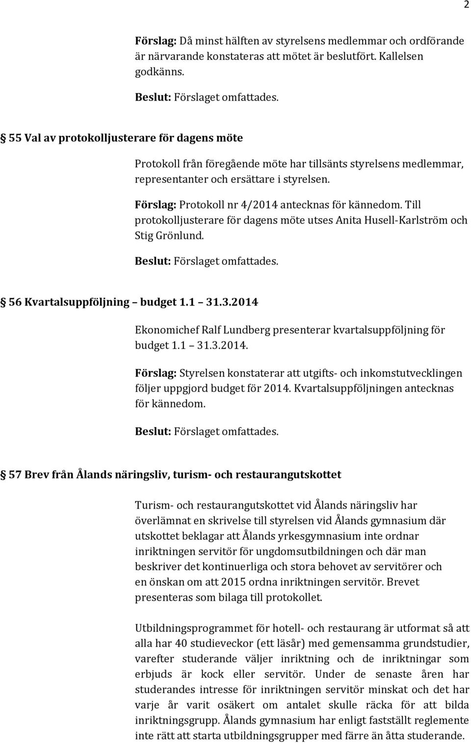 Förslag: Protokoll nr 4/2014 antecknas för kännedom. Till protokolljusterare för dagens möte utses Anita Husell-Karlström och Stig Grönlund. 56 Kvartalsuppföljning budget 1.1 31