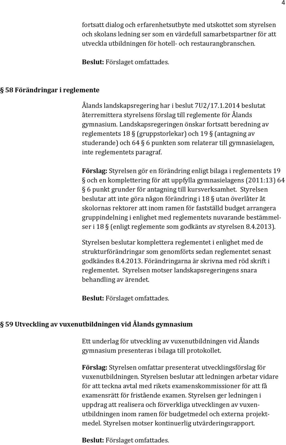 Landskapsregeringen önskar fortsatt beredning av reglementets 18 (gruppstorlekar) och 19 (antagning av studerande) och 64 6 punkten som relaterar till gymnasielagen, inte reglementets paragraf.