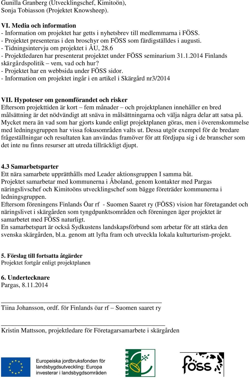 1.2014 Finlands skärgårdspolitik vem, vad och hur? - Projektet har en webbsida under FÖSS sidor. - Information om projektet ingår i en artikel i Skärgård nr3/2014 VII.