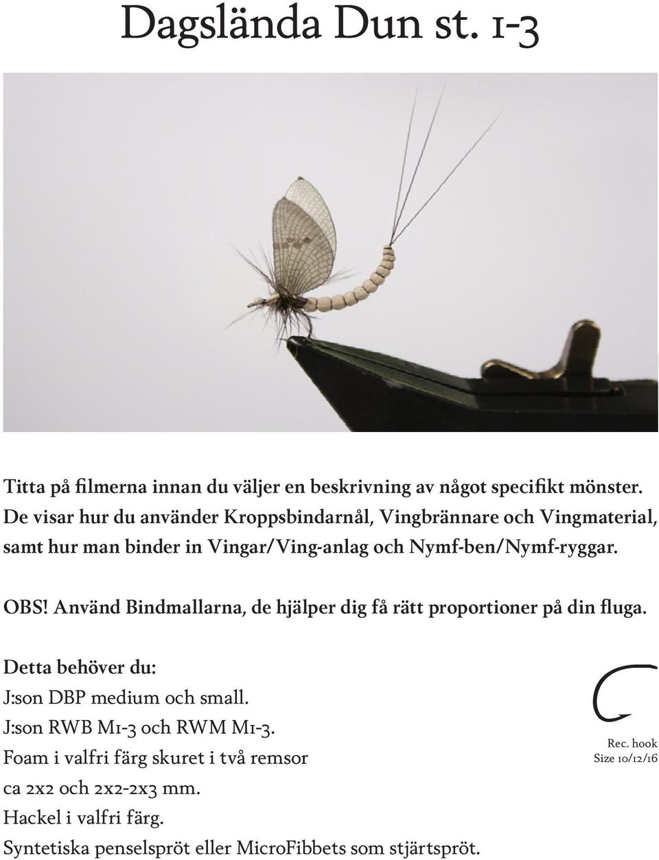 OBS! Använd Bindmallarna, de hjälper dig få rätt proportioner på din fluga. Detta behöver du: J:son DBP medium och small.