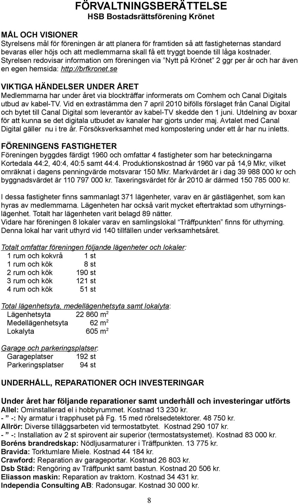 se VIKTIGA HÄNDELSER UNDER ÅRET Medlemmarna har under året via blockträffar informerats om Comhem och Canal Digitals utbud av kabel-tv.