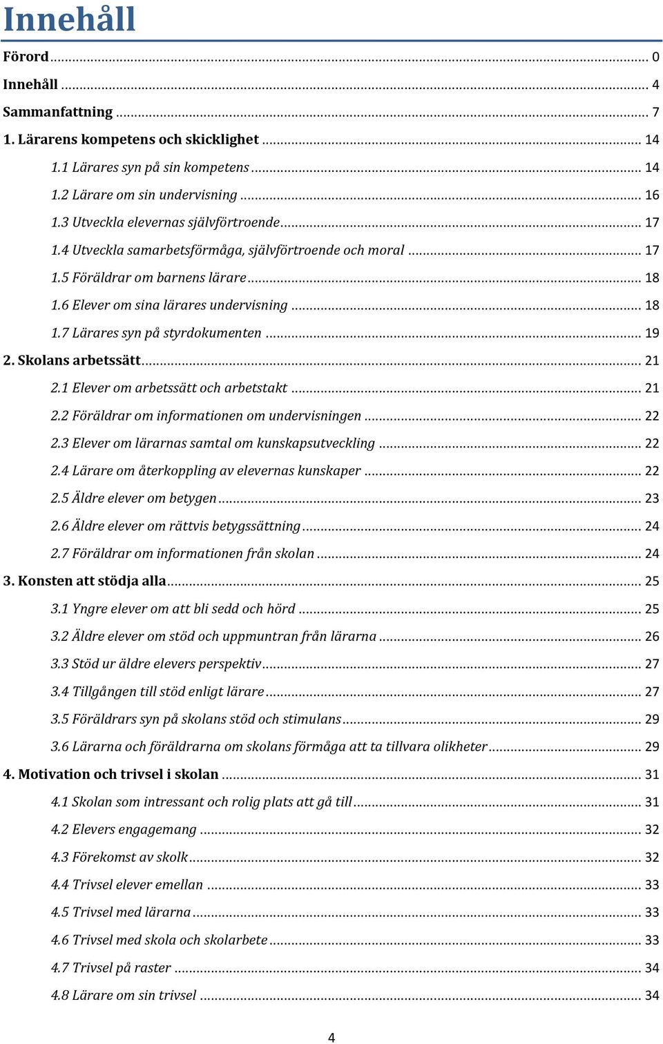 .. 19 2. Skolans arbetssätt... 21 2.1 Elever om arbetssätt och arbetstakt... 21 2.2 Föräldrar om informationen om undervisningen... 22 2.3 Elever om lärarnas samtal om kunskapsutveckling... 22 2.4 Lärare om återkoppling av elevernas kunskaper.