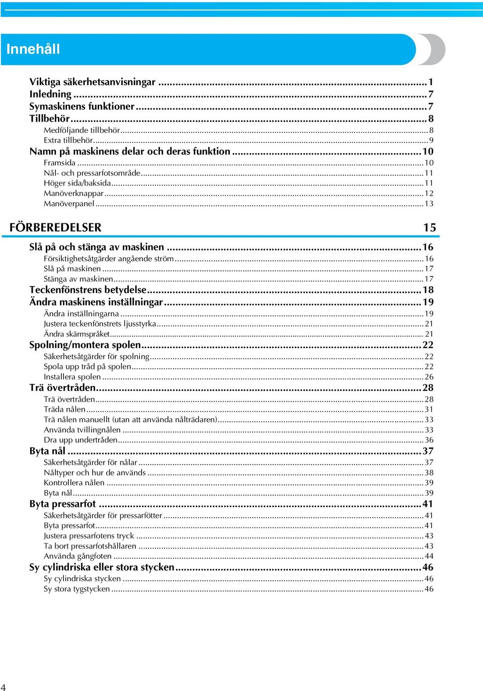 ..7 Tekenfönstrens etydelse...8 Ändr mskinens inställningr...9 Ändr inställningrn...9 Juster tekenfönstrets ljusstyrk...2 Ändr skärmspråket... 2 Spolning/monter spolen.