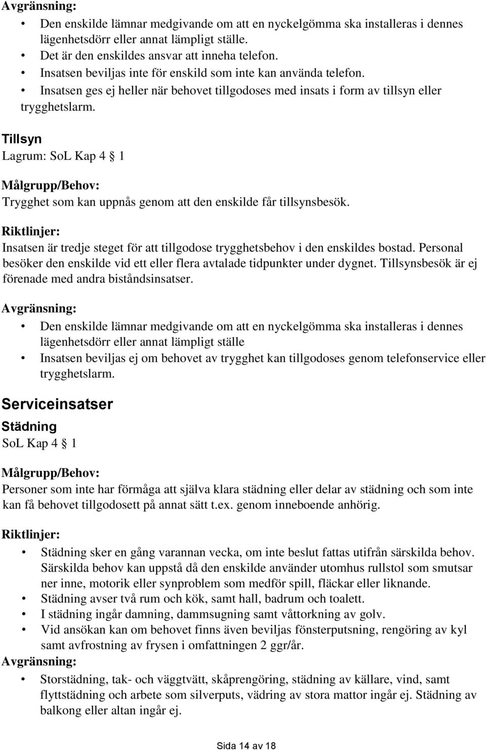 Tillsyn Lagrum: SoL Kap 4 1 Trygghet som kan uppnås genom att den enskilde får tillsynsbesök. Insatsen är tredje steget för att tillgodose trygghetsbehov i den enskildes bostad.