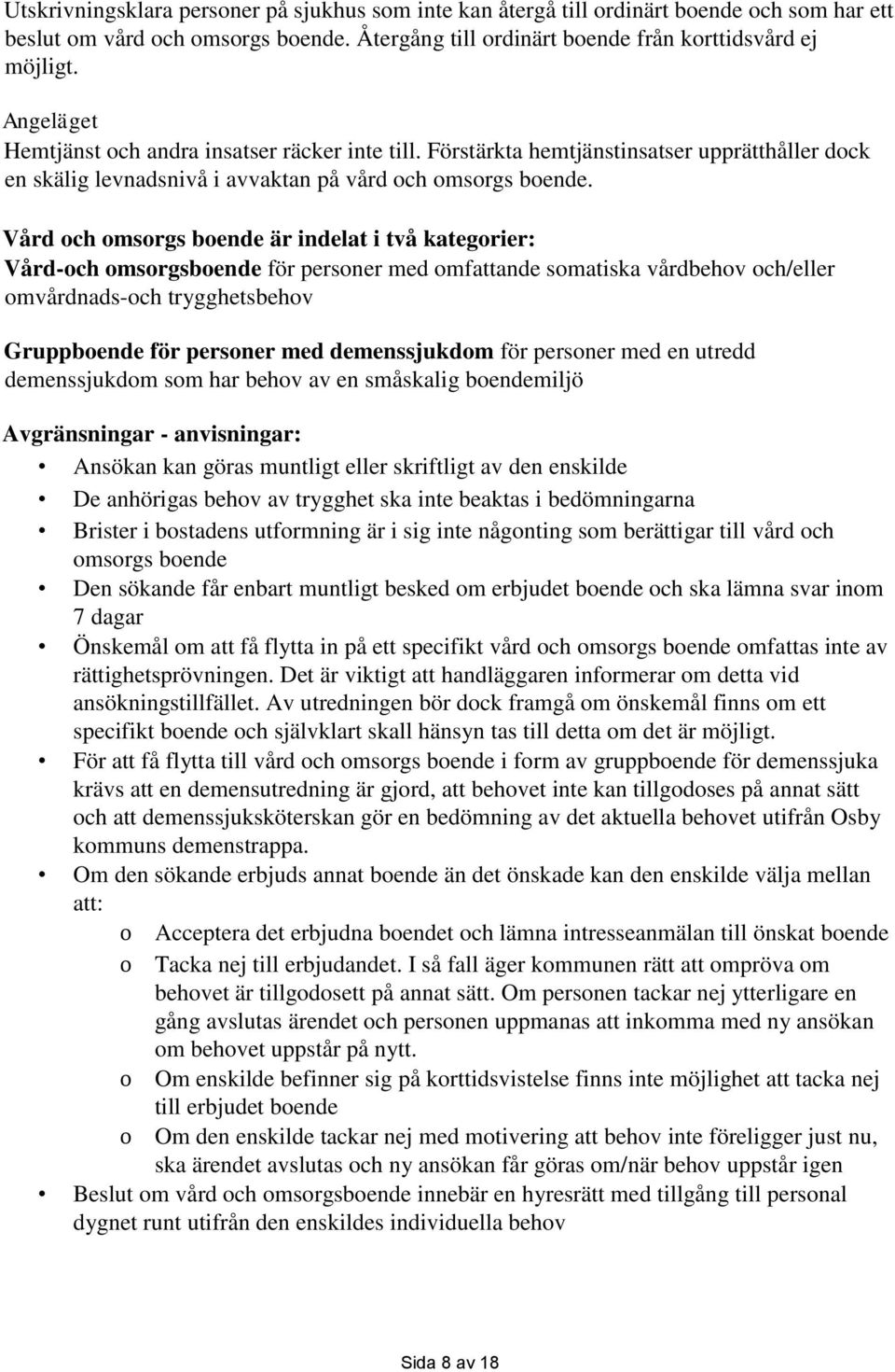 Vård och omsorgs boende är indelat i två kategorier: Vård-och omsorgsboende för personer med omfattande somatiska vårdbehov och/eller omvårdnads-och trygghetsbehov Gruppboende för personer med