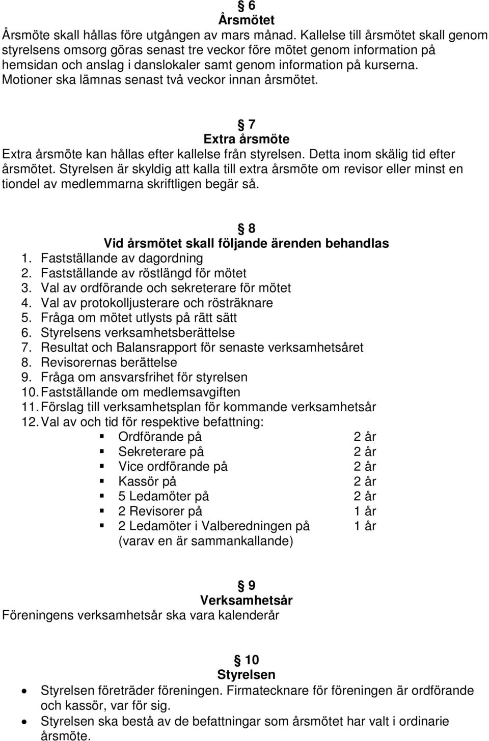 Motioner ska lämnas senast två veckor innan årsmötet. 7 Extra årsmöte Extra årsmöte kan hållas efter kallelse från styrelsen. Detta inom skälig tid efter årsmötet.