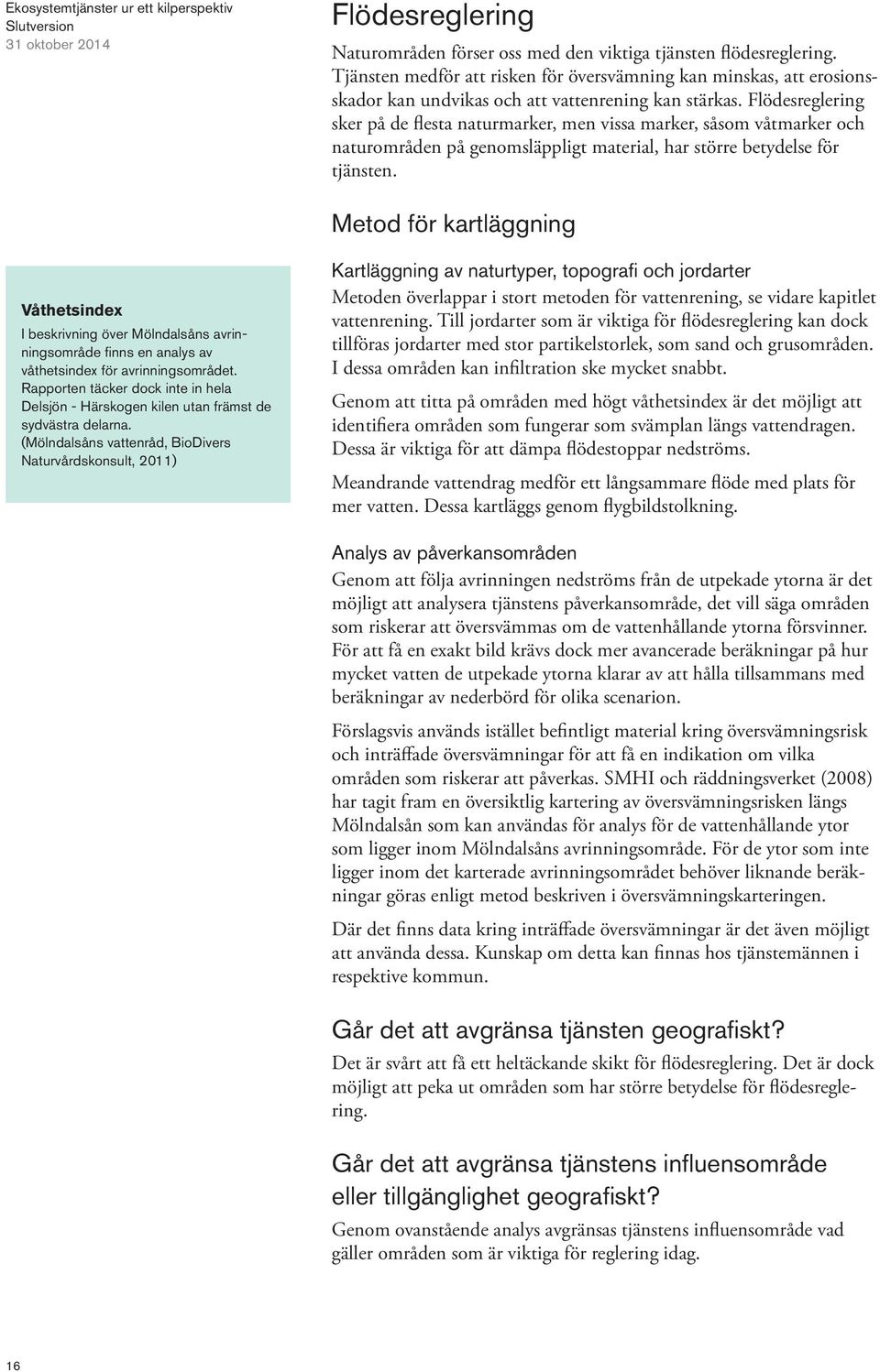 Flödesreglering sker på de flesta naturmarker, men vissa marker, såsom våtmarker och naturområden på genomsläppligt material, har större betydelse för tjänsten.