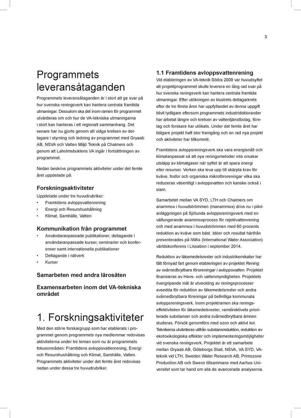 Det senare har nu gjorts genom att vidga kretsen av deltagare i styrning och ledning av programmet med Gryaab AB, NSVA och Vatten Miljö Teknik på Chalmers och genom att Laholmsbuktens VA ingår i