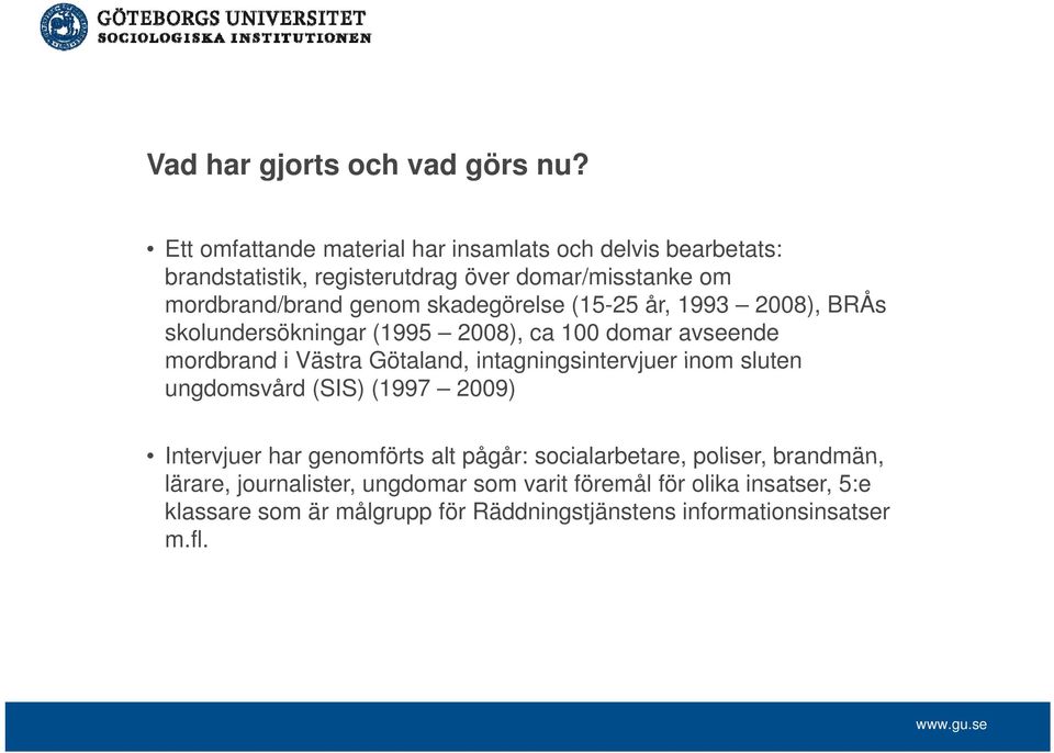 skadegörelse (15-25 år, 1993 2008), BRÅs skolundersökningar (1995 2008), ca 100 domar avseende mordbrand i Västra Götaland,
