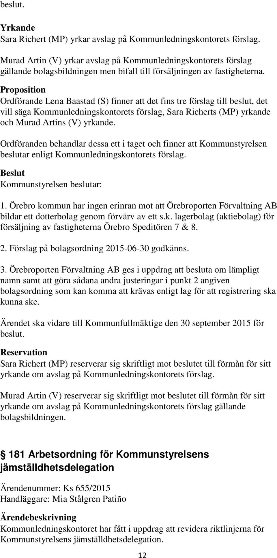 Proposition Ordförande Lena Baastad (S) finner att det fins tre förslag till beslut, det vill säga Kommunledningskontorets förslag, Sara Richerts (MP) yrkande och Murad Artins (V) yrkande.